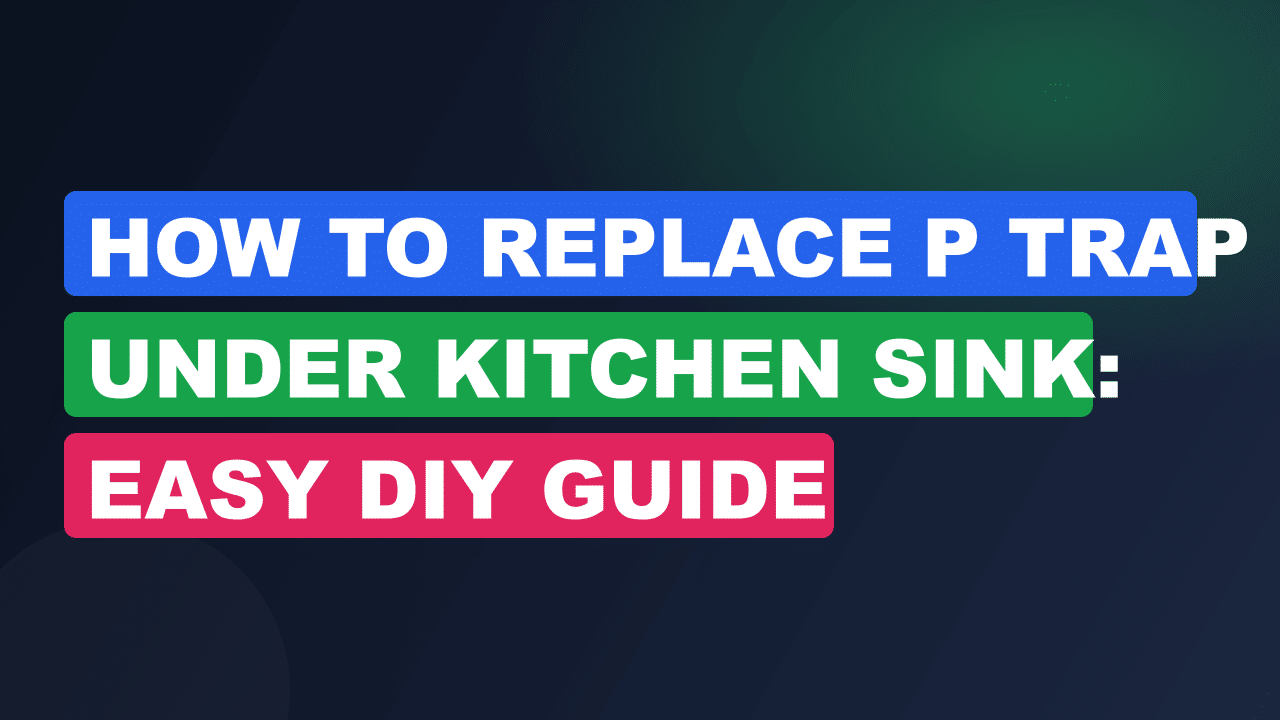 How to Replace P Trap under Kitchen Sink: Easy DIY Guide