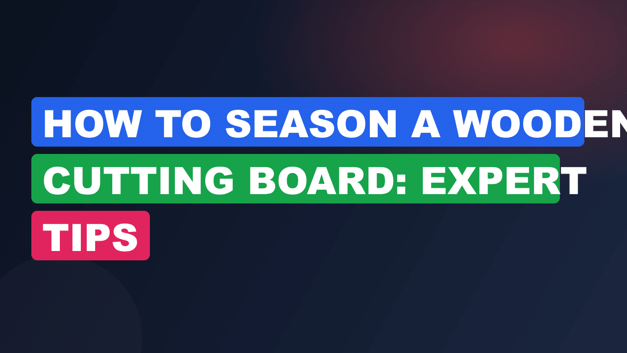 How to Season a Wooden Cutting Board: Expert Tips