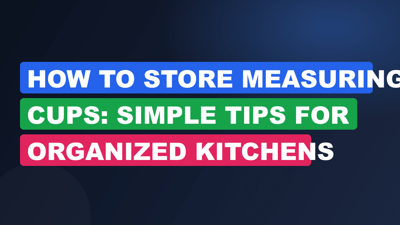 How to Store Measuring Cups: Simple Tips for Organized Kitchens