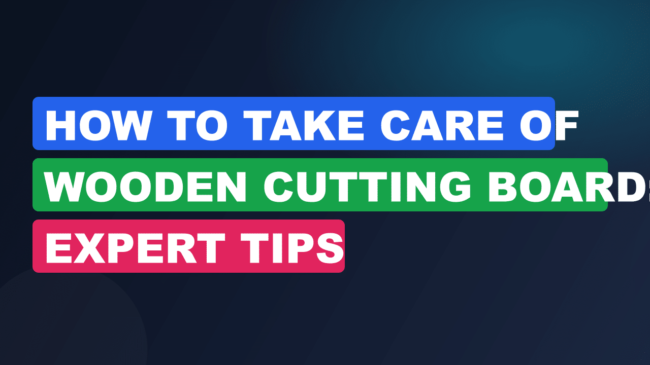 How to Take Care of Wooden Cutting Board: Expert Tips