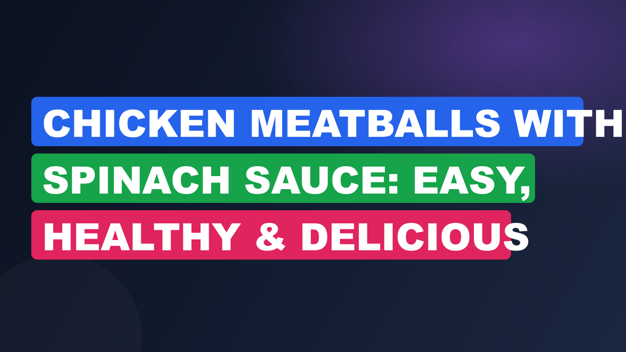 Chicken Meatballs With Spinach Sauce: Easy, Healthy & Delicious Recipe