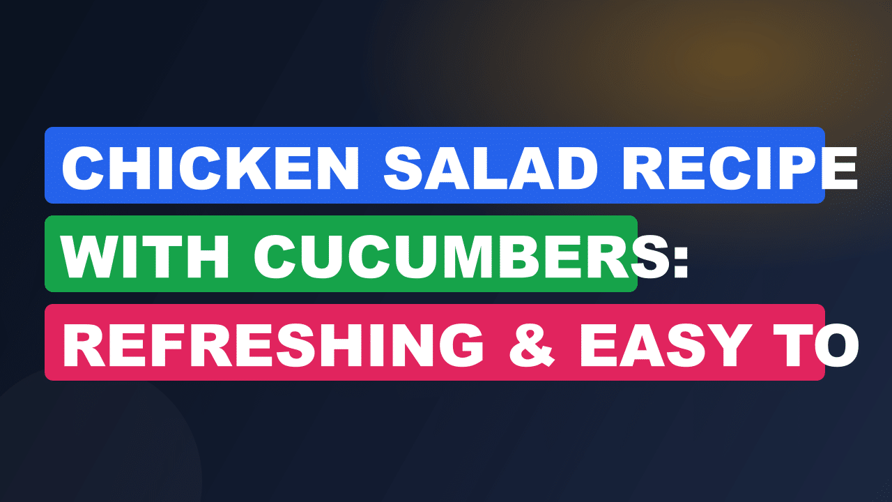 Chicken Salad Recipe With Cucumbers: Refreshing & Easy to Make