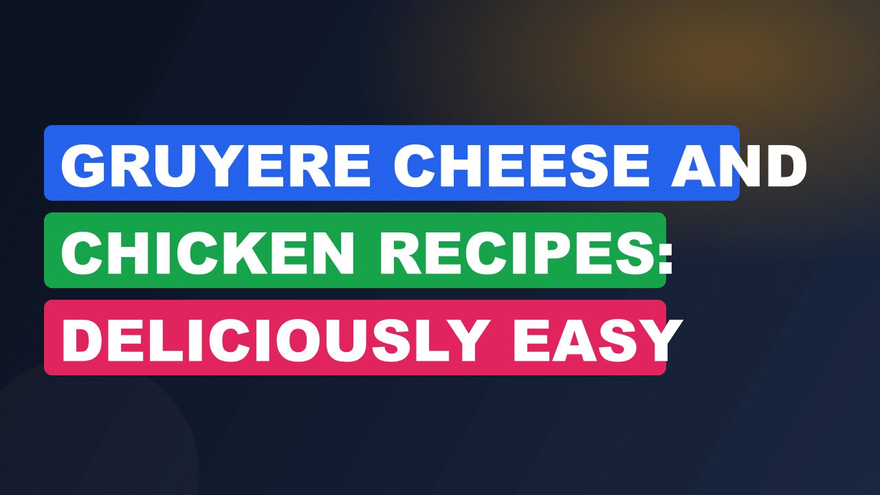 Gruyere Cheese And Chicken Recipes: Deliciously Easy Dinner Ideas