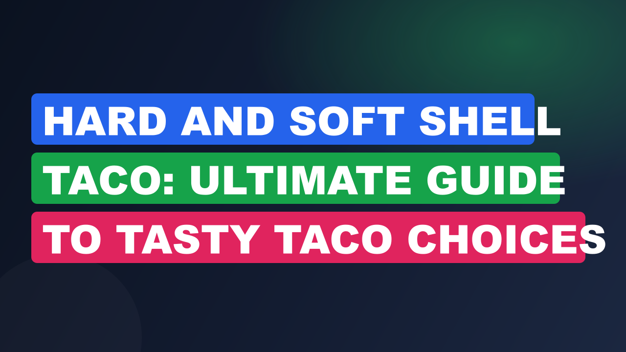 Hard And Soft Shell Taco: Ultimate Guide to Tasty Taco Choices