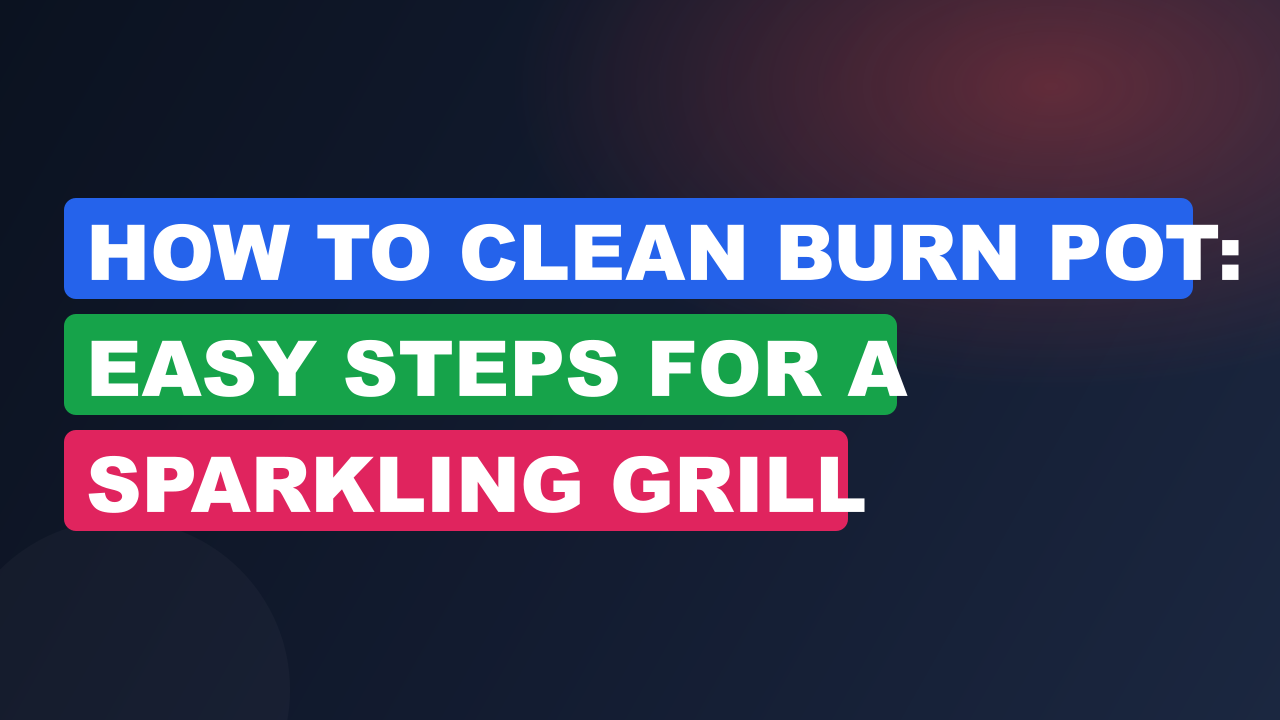 How to Clean Burn Pot: Easy Steps for a Sparkling Grill