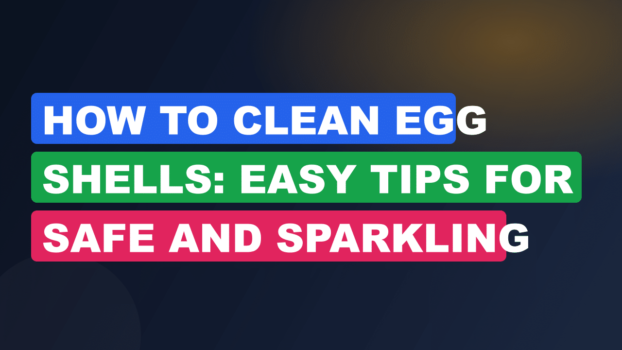 How to Clean Egg Shells: Easy Tips for Safe and Sparkling Results