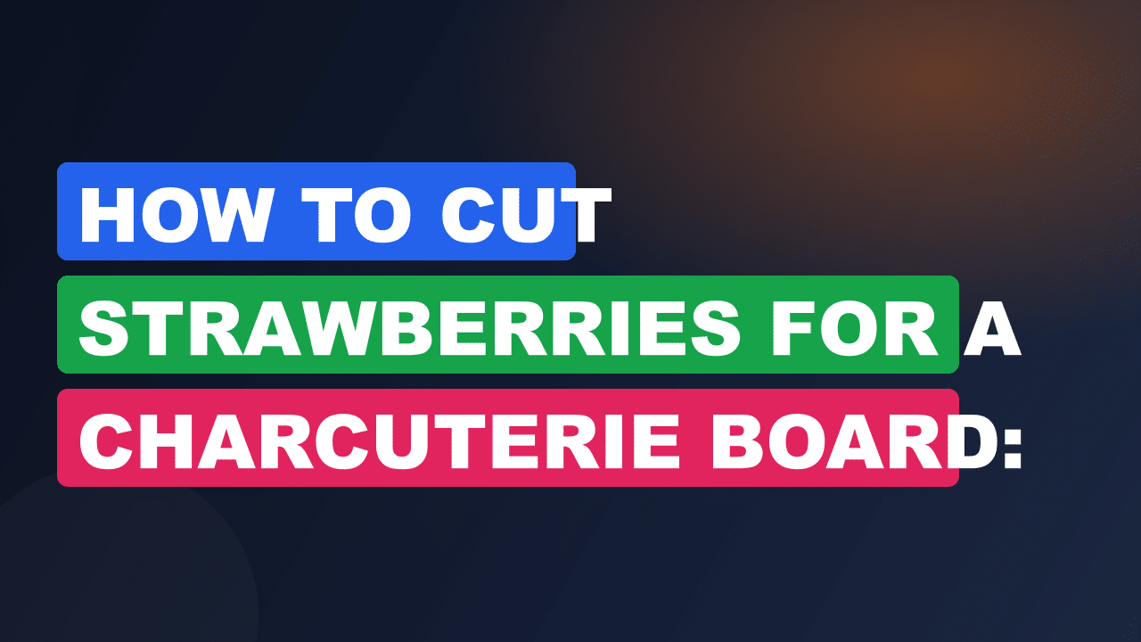 How to Cut Strawberries for a Charcuterie Board: Perfect Tips