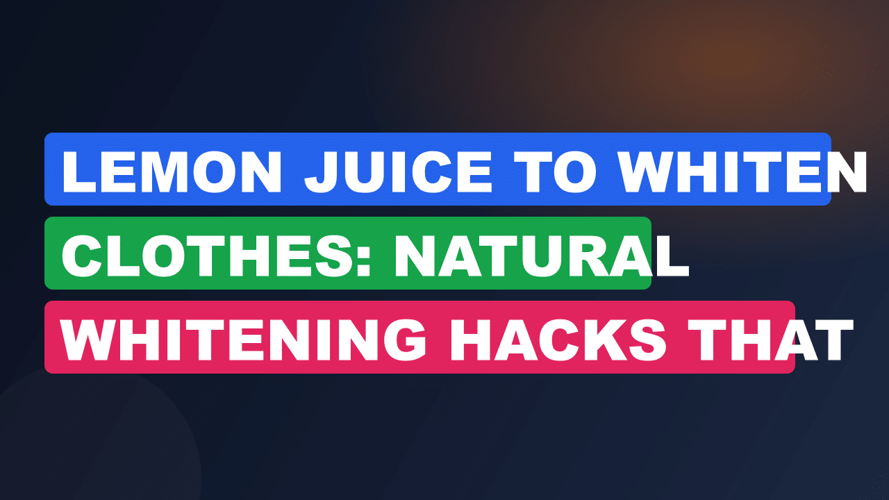 Lemon Juice to Whiten Clothes: Natural Whitening Hacks That Work