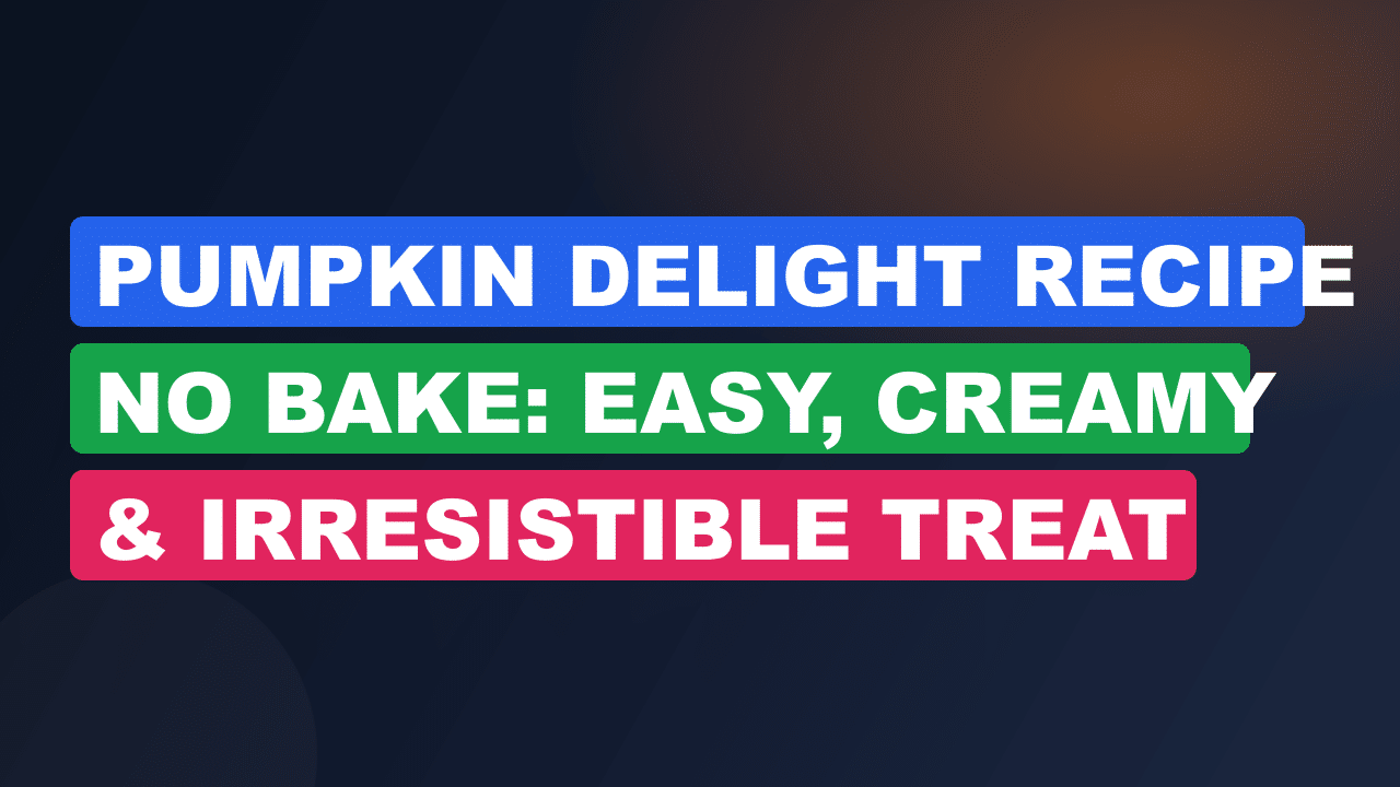 Pumpkin Delight Recipe No Bake: Easy, Creamy & Irresistible Treat