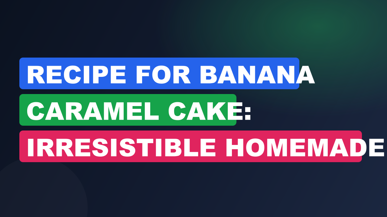 Recipe for Banana Caramel Cake: Irresistible Homemade Delight