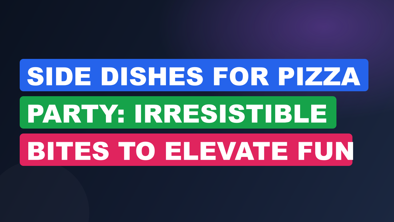 Side Dishes for Pizza Party: Irresistible Bites to Elevate Fun