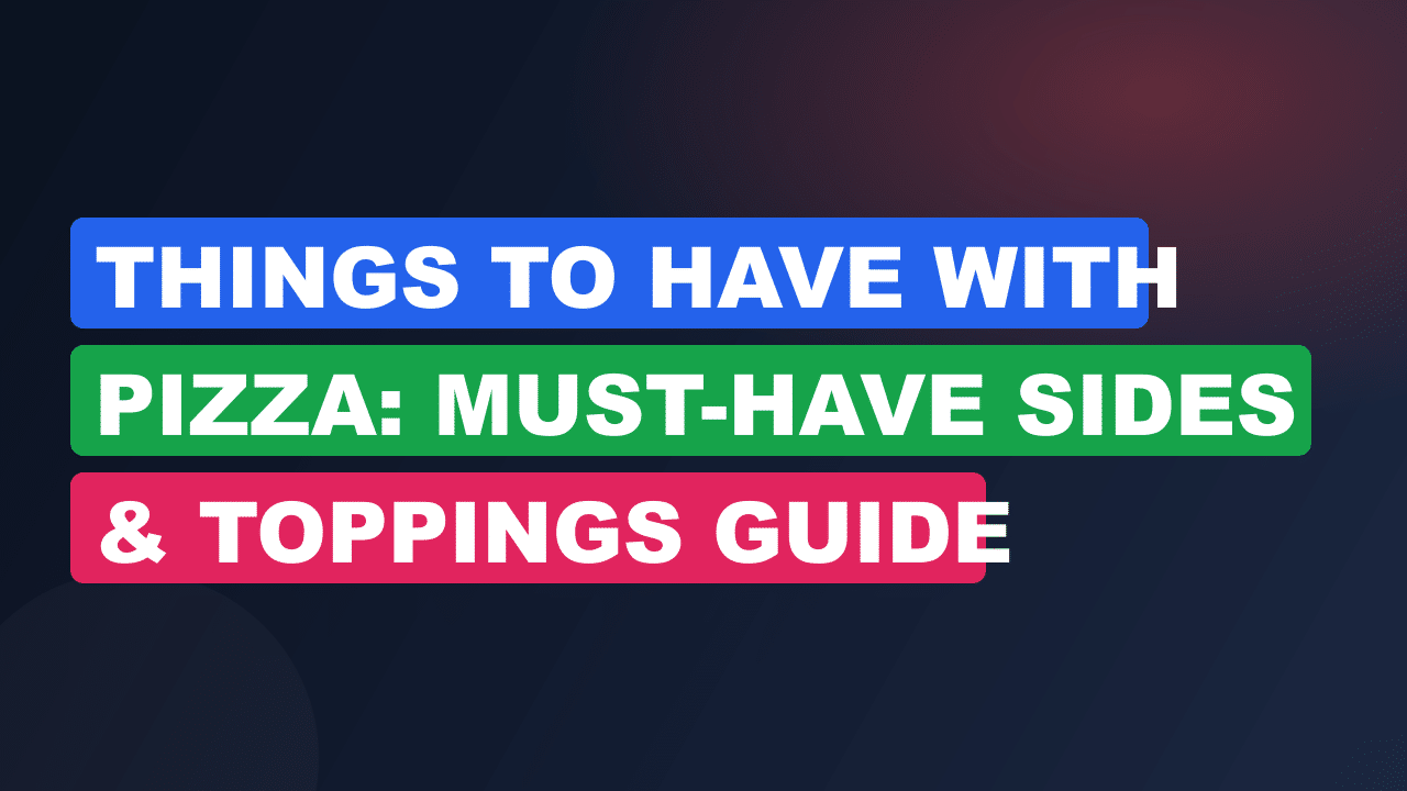 Things to Have With Pizza: Must-Have Sides & Toppings Guide