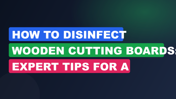 How to Disinfect Wooden Cutting Boards: Expert Tips for a Safer Kitchen